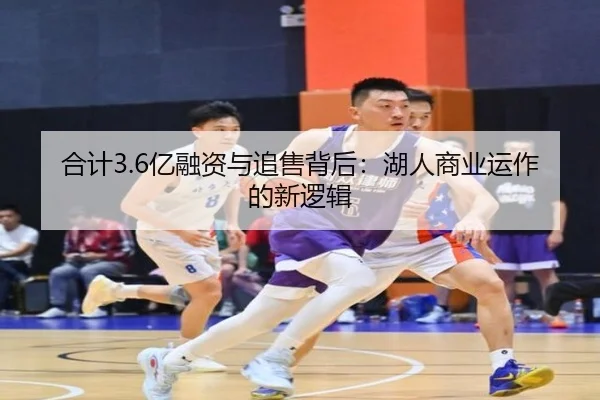 合计3.6亿融资与追售背后：湖人商业运作的新逻辑